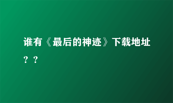 谁有《最后的神迹》下载地址？？