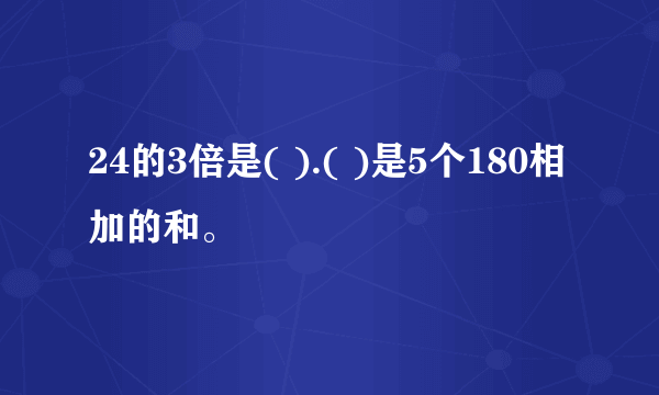 24的3倍是( ).( )是5个180相加的和。