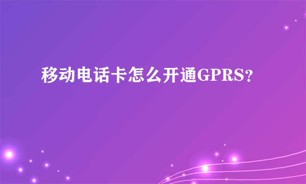 移动电话卡怎么开通GPRS？