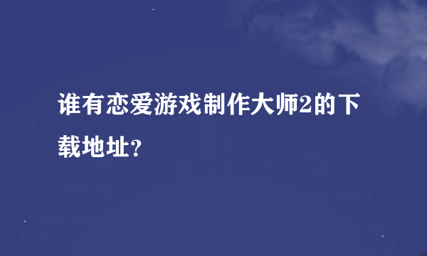 谁有恋爱游戏制作大师2的下载地址？