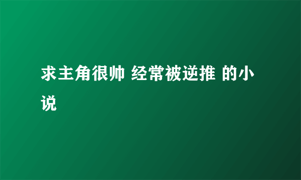 求主角很帅 经常被逆推 的小说