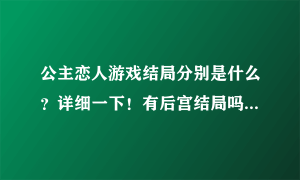 公主恋人游戏结局分别是什么？详细一下！有后宫结局吗？游戏里有H吗？