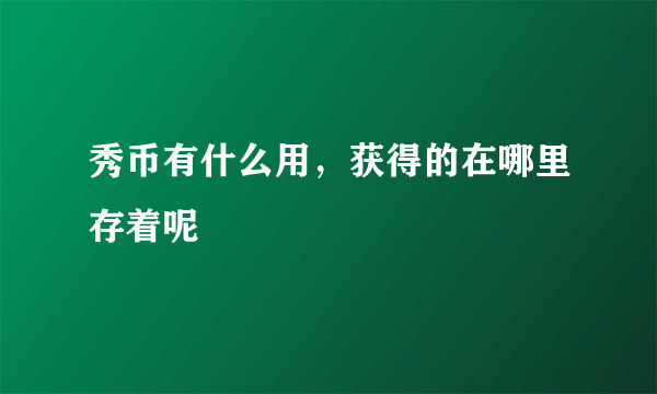 秀币有什么用，获得的在哪里存着呢