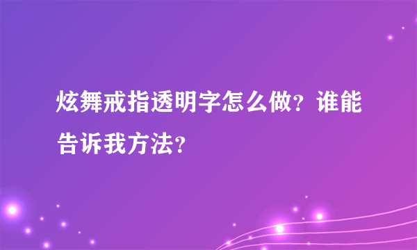 炫舞戒指透明字怎么做？谁能告诉我方法？