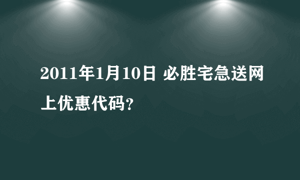 2011年1月10日 必胜宅急送网上优惠代码？