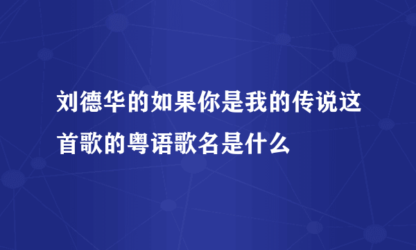 刘德华的如果你是我的传说这首歌的粤语歌名是什么