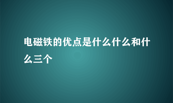 电磁铁的优点是什么什么和什么三个