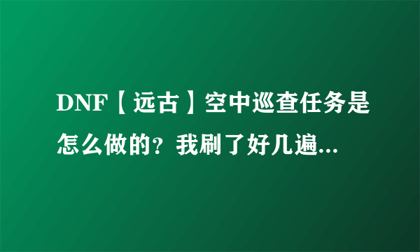 DNF【远古】空中巡查任务是怎么做的？我刷了好几遍都没完成