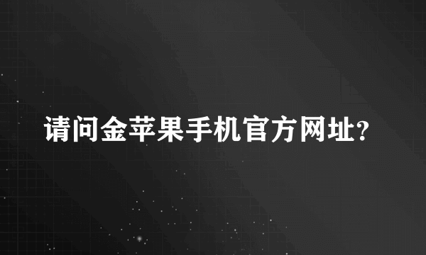 请问金苹果手机官方网址？