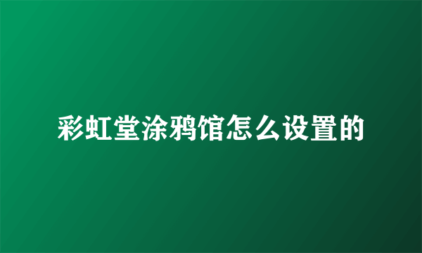 彩虹堂涂鸦馆怎么设置的