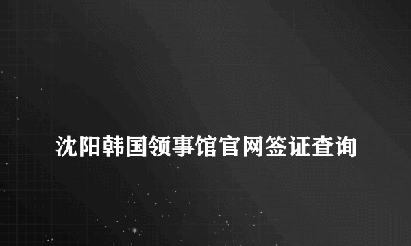 
沈阳韩国领事馆官网签证查询

