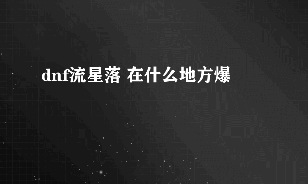 dnf流星落 在什么地方爆