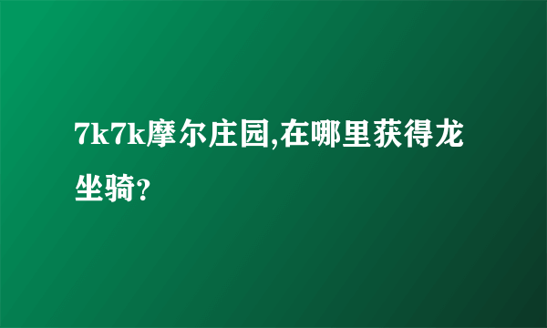 7k7k摩尔庄园,在哪里获得龙坐骑？