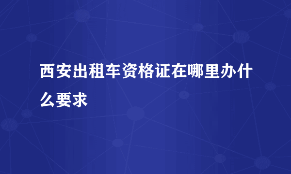 西安出租车资格证在哪里办什么要求