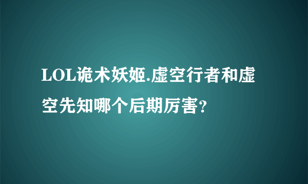 LOL诡术妖姬.虚空行者和虚空先知哪个后期厉害？