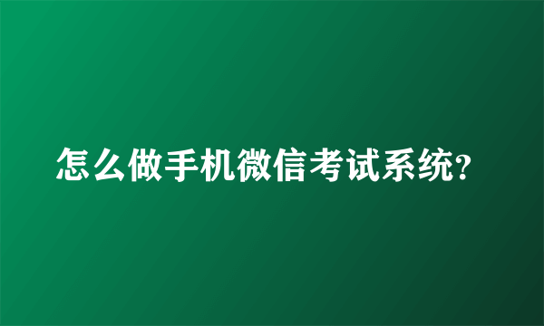 怎么做手机微信考试系统？