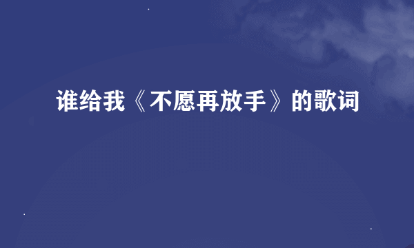 谁给我《不愿再放手》的歌词