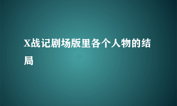 X战记剧场版里各个人物的结局