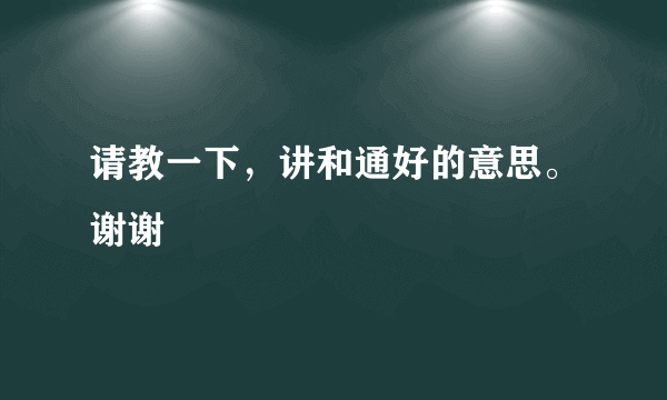 请教一下，讲和通好的意思。谢谢