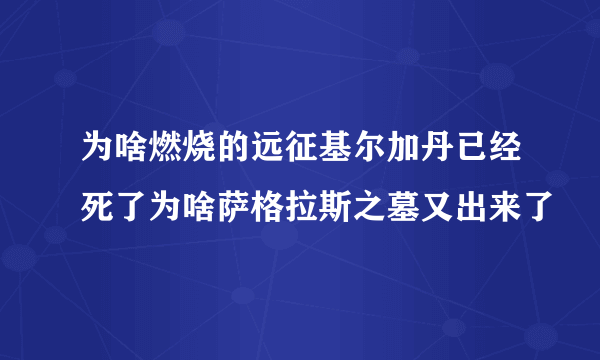 为啥燃烧的远征基尔加丹已经死了为啥萨格拉斯之墓又出来了