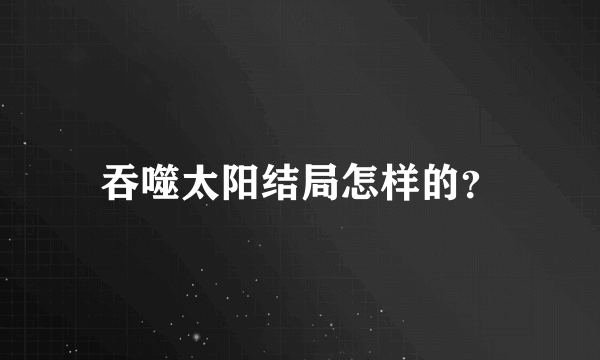 吞噬太阳结局怎样的？