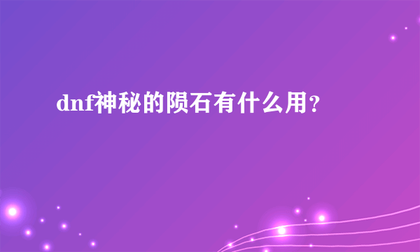 dnf神秘的陨石有什么用？