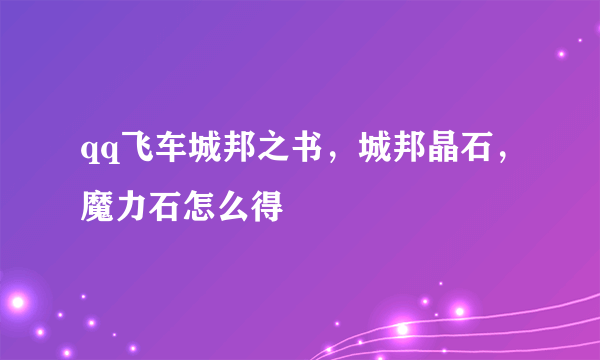 qq飞车城邦之书，城邦晶石，魔力石怎么得