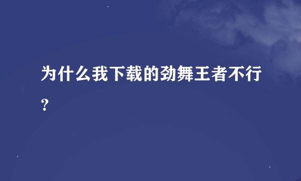 为什么我下载的劲舞王者不行？