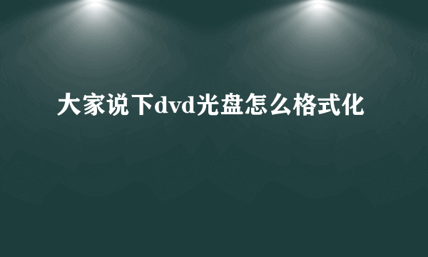 大家说下dvd光盘怎么格式化