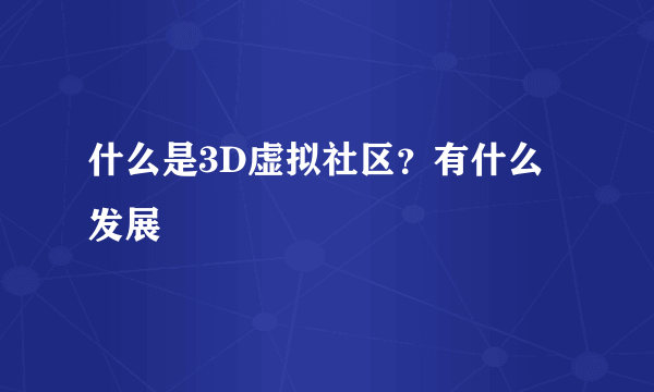 什么是3D虚拟社区？有什么发展