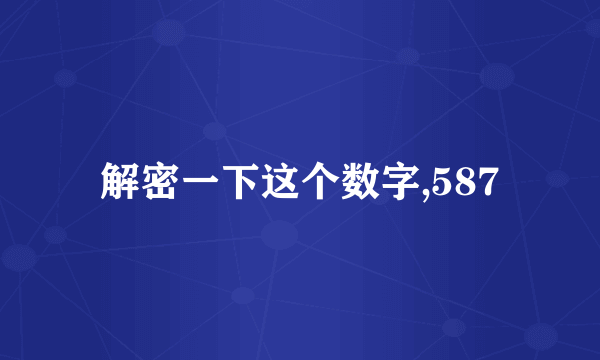 解密一下这个数字,587