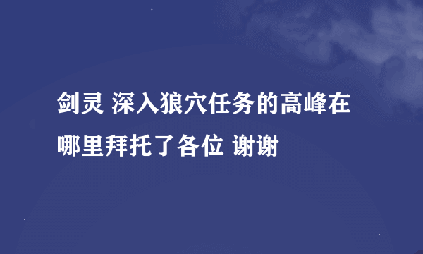 剑灵 深入狼穴任务的高峰在哪里拜托了各位 谢谢