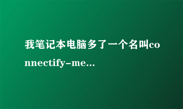 我笔记本电脑多了一个名叫connectify-me的临时网络，是怎么回事啊！删也删不了？求解决？