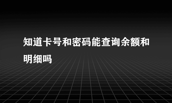 知道卡号和密码能查询余额和明细吗