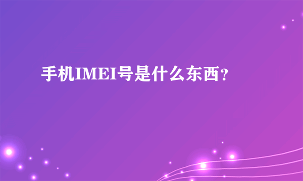 手机IMEI号是什么东西？