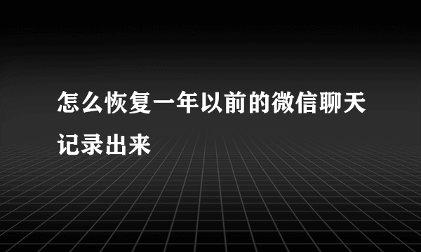 怎么恢复一年以前的微信聊天记录出来