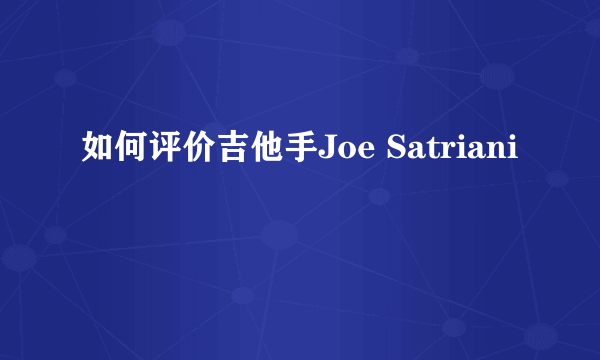 如何评价吉他手Joe Satriani