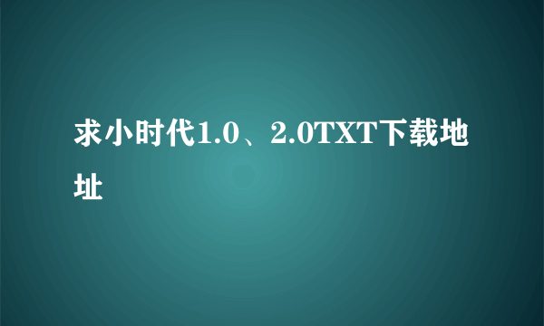 求小时代1.0、2.0TXT下载地址