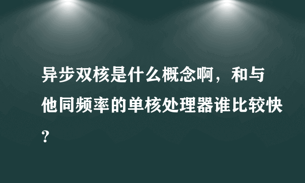 异步双核是什么概念啊，和与他同频率的单核处理器谁比较快？