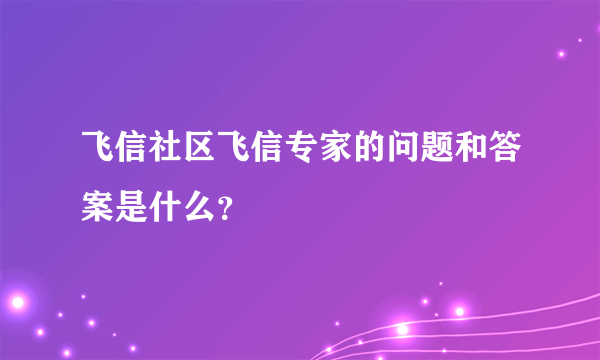 飞信社区飞信专家的问题和答案是什么？