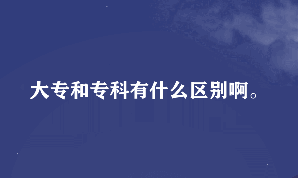 大专和专科有什么区别啊。