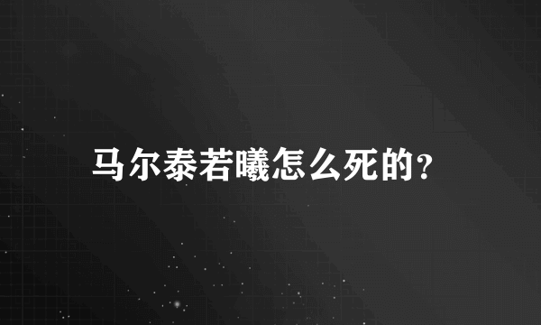 马尔泰若曦怎么死的？