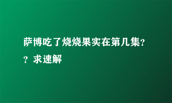 萨博吃了烧烧果实在第几集？？求速解