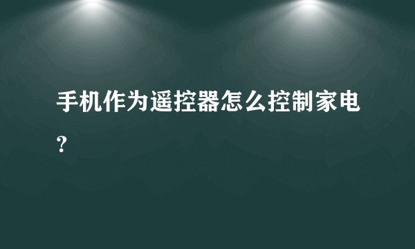 手机作为遥控器怎么控制家电？