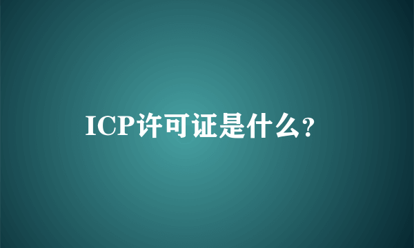 ICP许可证是什么？