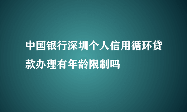 中国银行深圳个人信用循环贷款办理有年龄限制吗