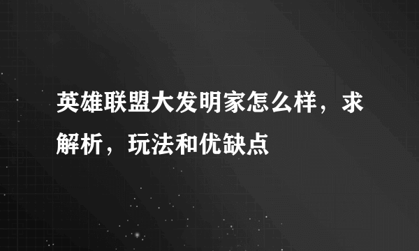 英雄联盟大发明家怎么样，求解析，玩法和优缺点