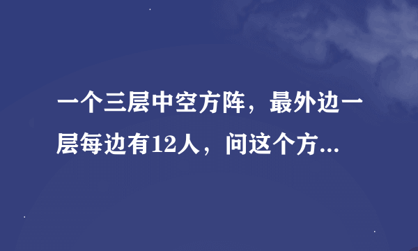 一个三层中空方阵，最外边一层每边有12人，问这个方阵一共有多少人？