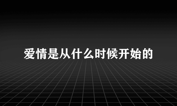 爱情是从什么时候开始的