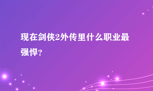 现在剑侠2外传里什么职业最强悍？